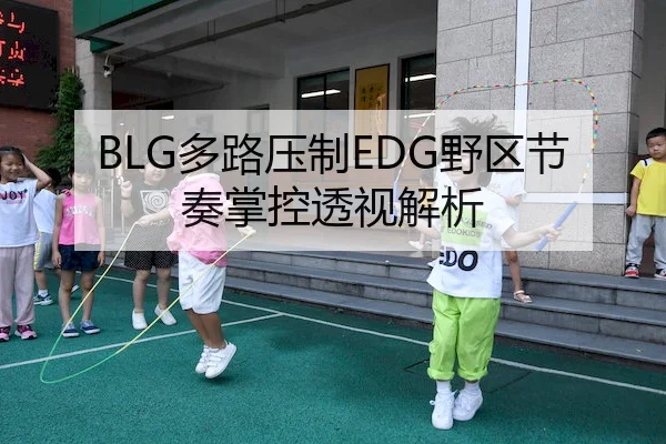 BLG多路压制EDG野区节奏掌控透视解析